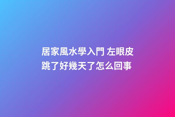 居家風水學入門 左眼皮跳了好幾天了怎么回事